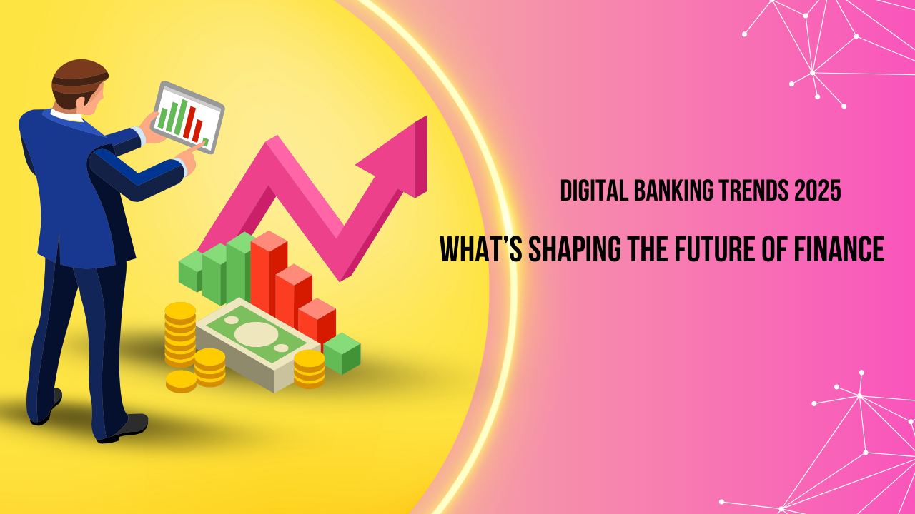 Digital Banking Trends 2025 What’s Shaping the Future of Finance